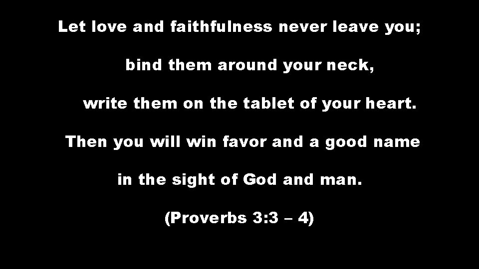 Let love and faithfulness never leave you; bind them around your neck, write them