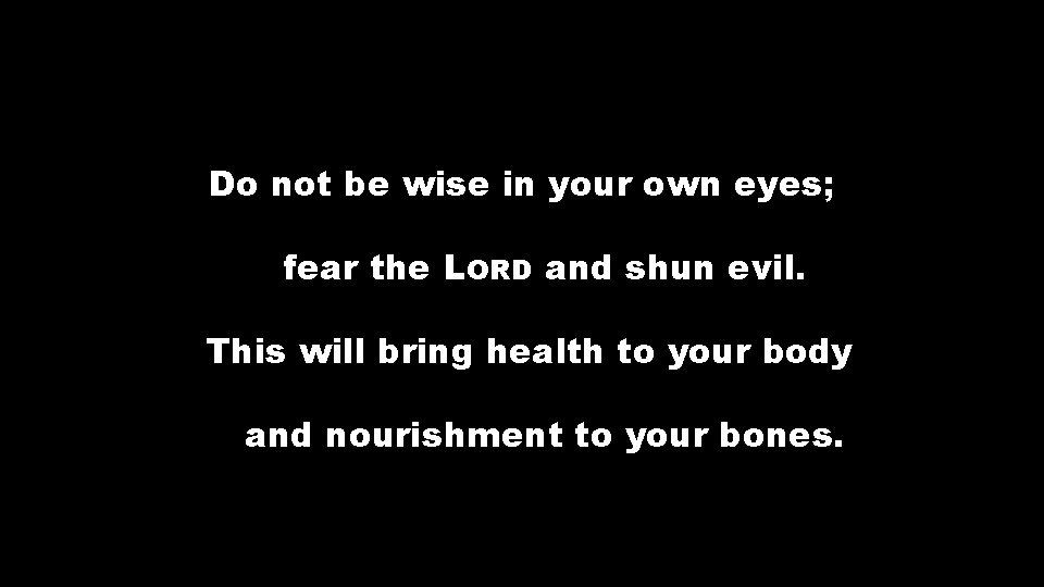 Do not be wise in your own eyes; fear the LORD and shun evil.