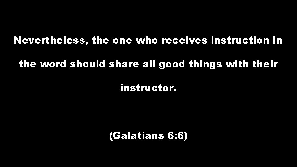 Nevertheless, the one who receives instruction in the word should share all good things