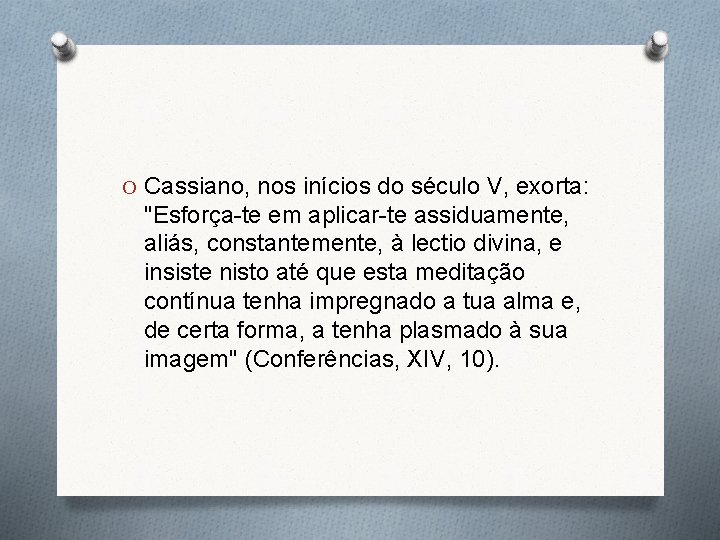 O Cassiano, nos inícios do século V, exorta: "Esforça-te em aplicar-te assiduamente, aliás, constantemente,