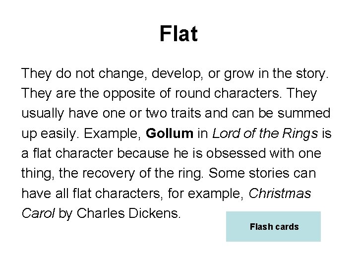 Flat They do not change, develop, or grow in the story. They are the
