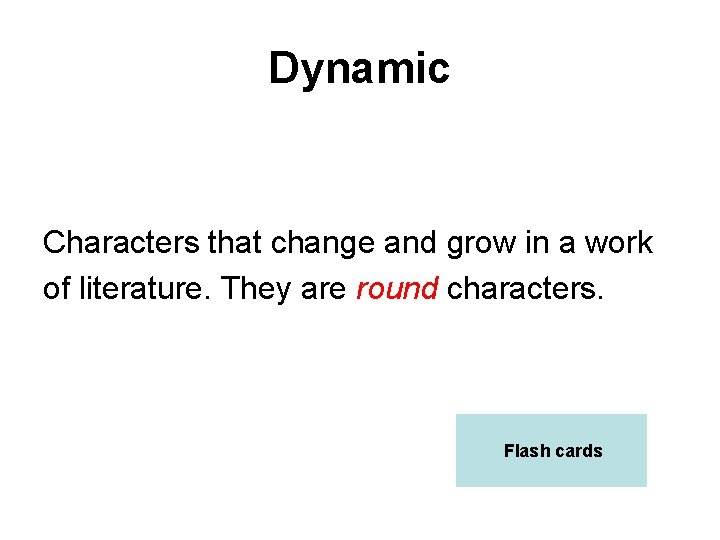 Dynamic Characters that change and grow in a work of literature. They are round