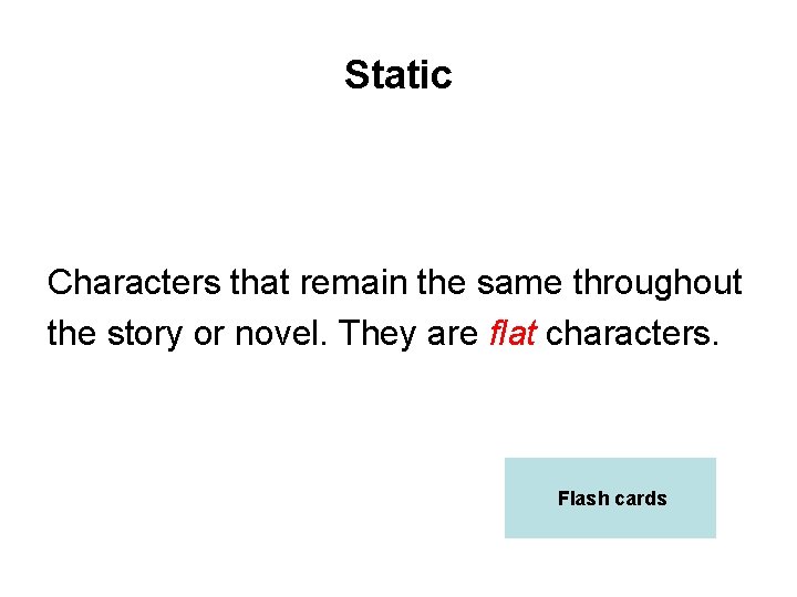 Static Characters that remain the same throughout the story or novel. They are flat