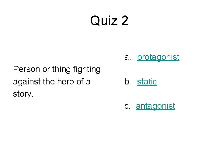 Quiz 2 a. protagonist Person or thing fighting against the hero of a story.