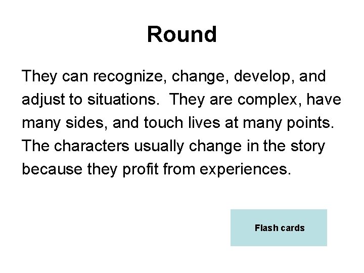 Round They can recognize, change, develop, and adjust to situations. They are complex, have