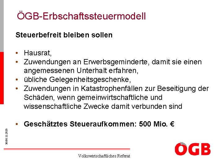 ÖGB-Erbschaftssteuermodell Steuerbefreit bleiben sollen • Hausrat, • Zuwendungen an Erwerbsgeminderte, damit sie einen angemessenen