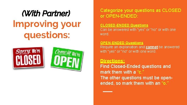 (With Partner) Improving your questions: or Open-Ended Categorize your questions as CLOSED or OPEN-ENDED: