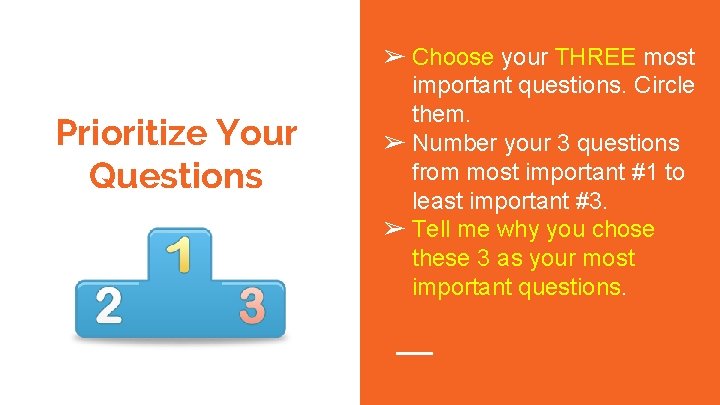 Prioritize Your Questions ➢ Choose your THREE most important questions. Circle them. ➢ Number