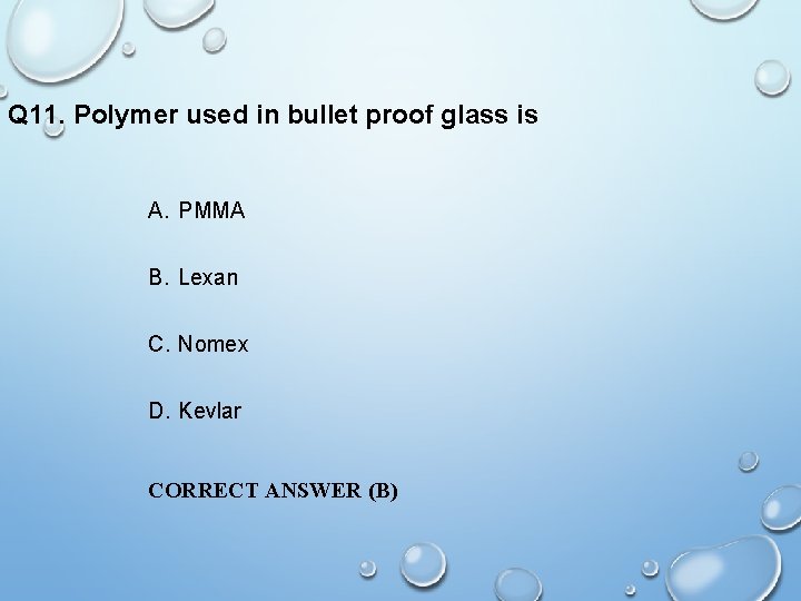 Q 11. Polymer used in bullet proof glass is A. PMMA B. Lexan C.