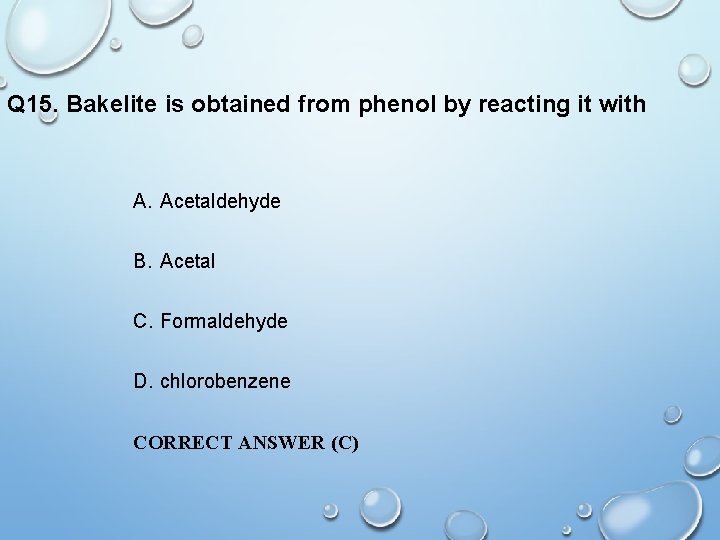 Q 15. Bakelite is obtained from phenol by reacting it with A. Acetaldehyde B.