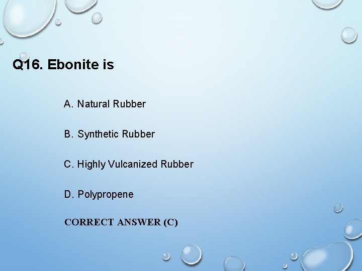 Q 16. Ebonite is A. Natural Rubber B. Synthetic Rubber C. Highly Vulcanized Rubber