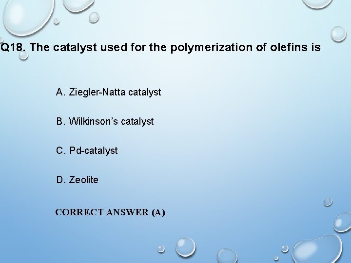 Q 18. The catalyst used for the polymerization of olefins is A. Ziegler-Natta catalyst