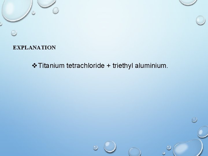 EXPLANATION v. Titanium tetrachloride + triethyl aluminium. 