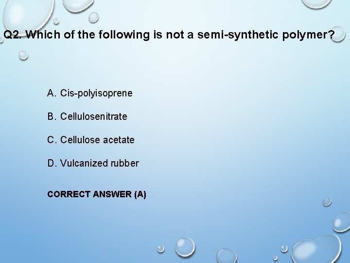 Q 2. Which of the following is not a semi-synthetic polymer? A. Cis-polyisoprene B.