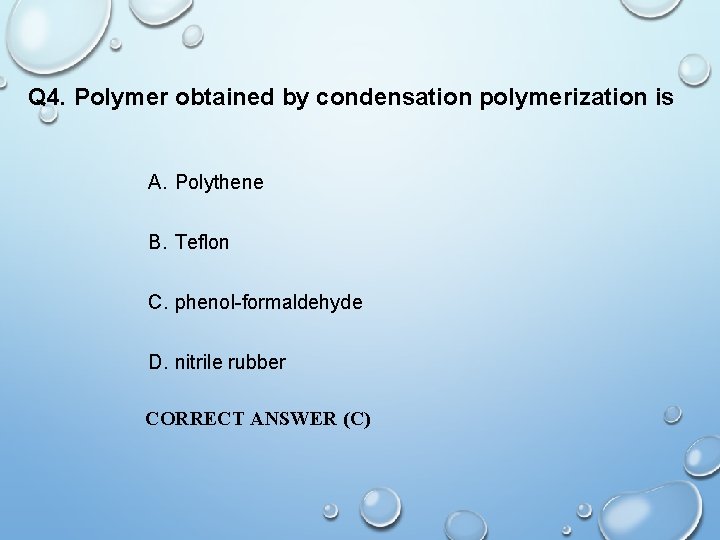 Q 4. Polymer obtained by condensation polymerization is A. Polythene B. Teflon C. phenol-formaldehyde