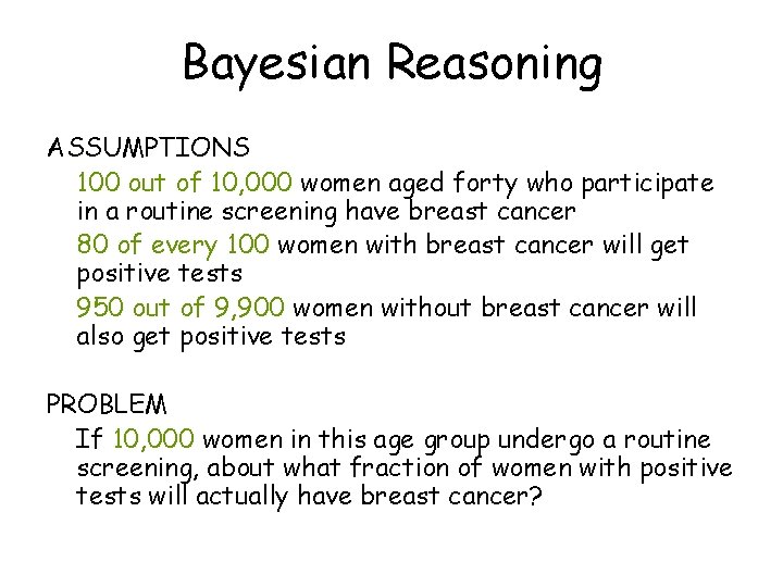 Bayesian Reasoning ASSUMPTIONS 100 out of 10, 000 women aged forty who participate in