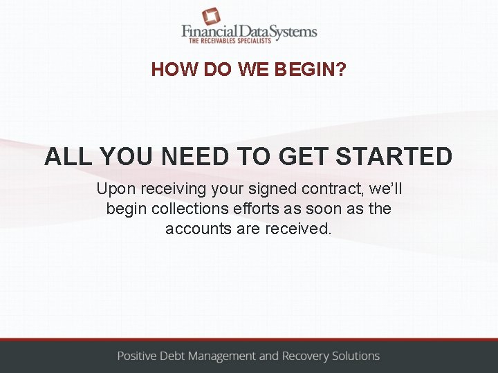 HOW DO WE BEGIN? ALL YOU NEED TO GET STARTED Upon receiving your signed