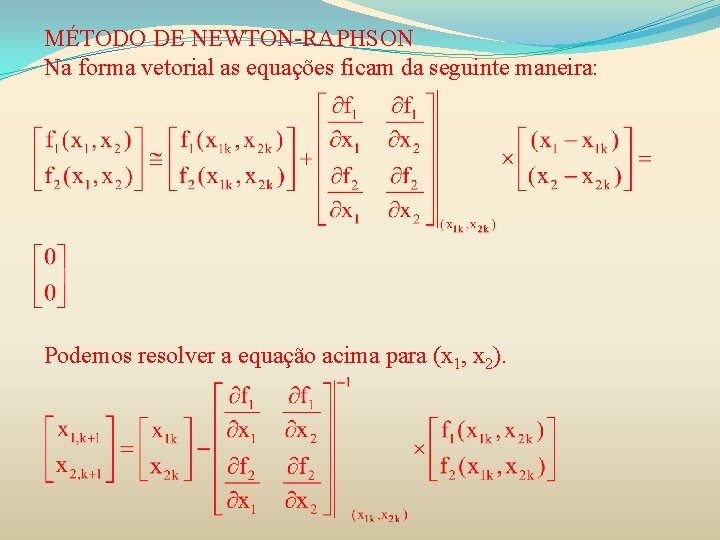 MÉTODO DE NEWTON-RAPHSON Na forma vetorial as equações ficam da seguinte maneira: Podemos resolver