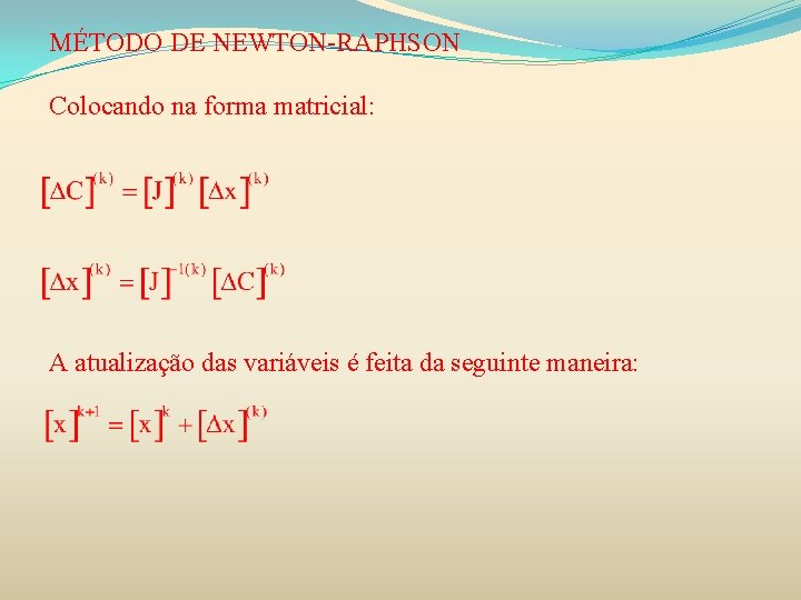 MÉTODO DE NEWTON-RAPHSON Colocando na forma matricial: A atualização das variáveis é feita da