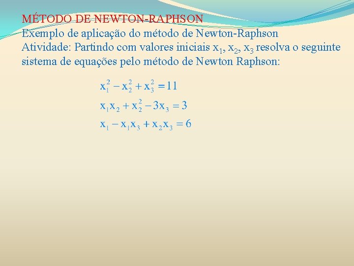 MÉTODO DE NEWTON-RAPHSON Exemplo de aplicação do método de Newton-Raphson Atividade: Partindo com valores