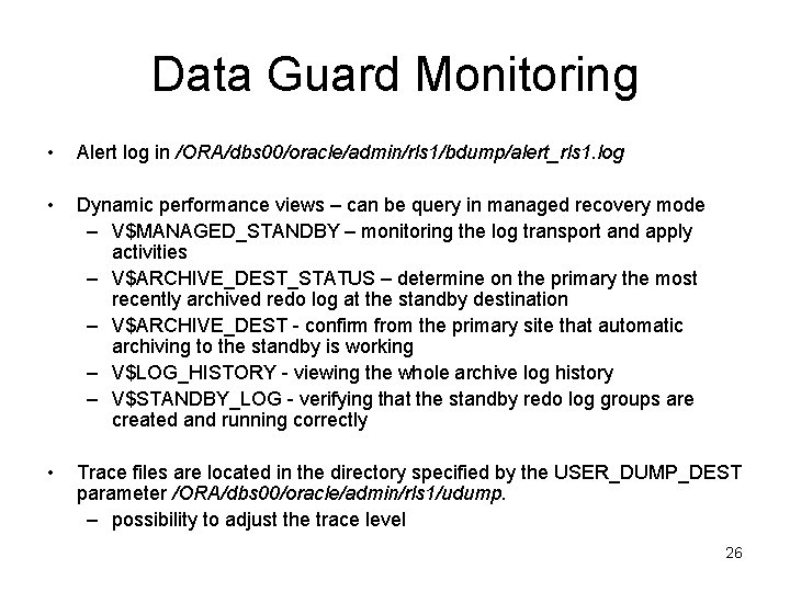 Data Guard Monitoring • Alert log in /ORA/dbs 00/oracle/admin/rls 1/bdump/alert_rls 1. log • Dynamic