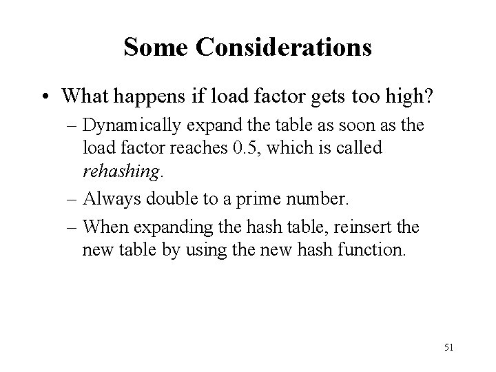 Some Considerations • What happens if load factor gets too high? – Dynamically expand