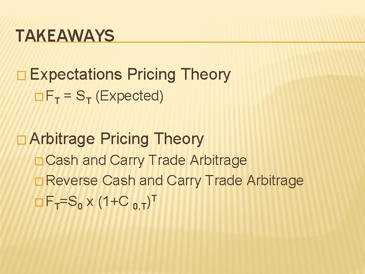 TAKEAWAYS � Expectations Pricing Theory � FT = ST (Expected) � Arbitrage Pricing Theory