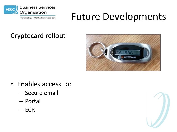 Future Developments Cryptocard rollout • Enables access to: – Secure email – Portal –