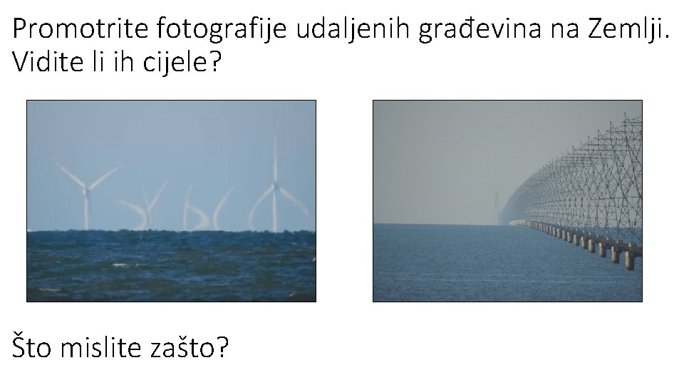 Promotrite fotografije udaljenih građevina na Zemlji. Vidite li ih cijele? Što mislite zašto? 