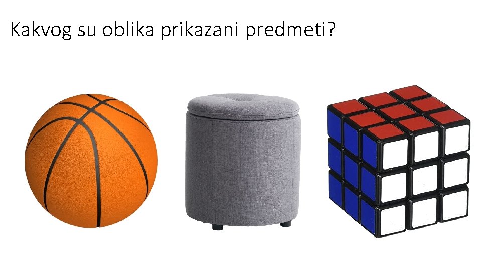 Kakvog supredmete oblika prikazani predmeti? Imenujte koje vidite na slikama! Kakvog supredmete oblika prikazani predmeti? Imenujte koje vidite na slikama!