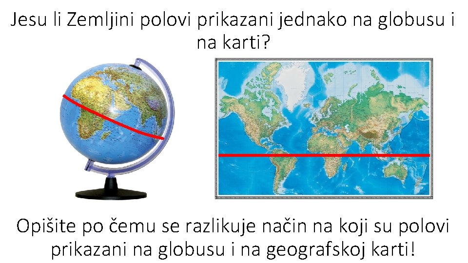 Jesu li Zemljini polovi prikazani jednako na globusu i na karti? Opišite po čemu