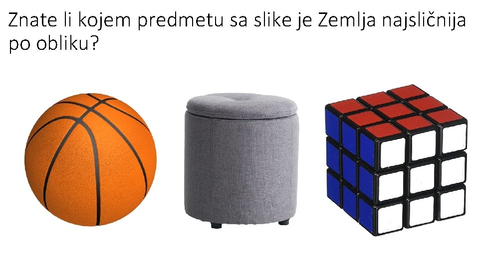 Znate li kojem predmetu sa slike je Zemlja najsličnija po obliku? Znate li kojem predmetu sa slike je Zemlja najsličnija po obliku?