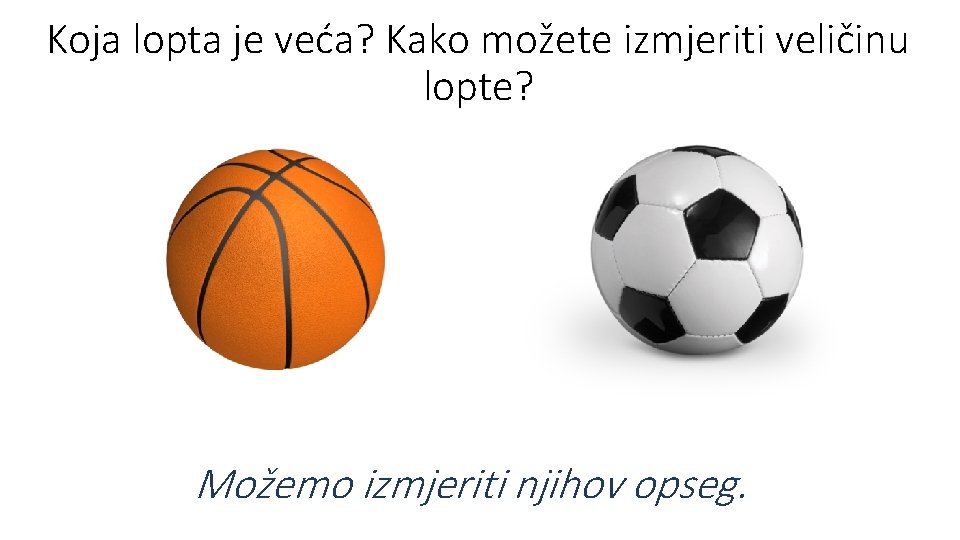 Koja lopta je veća? Kako možete izmjeriti veličinu lopte? Možemo izmjeriti njihov opseg. Koja lopta je veća? Kako možete izmjeriti veličinu lopte? Možemo izmjeriti njihov opseg.