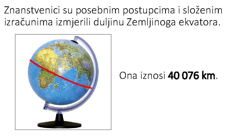 Znanstvenici su posebnim postupcima i složenim izračunima izmjerili duljinu Zemljinoga ekvatora. Ona iznosi 40 Znanstvenici su posebnim postupcima i složenim izračunima izmjerili duljinu Zemljinoga ekvatora. Ona iznosi 40