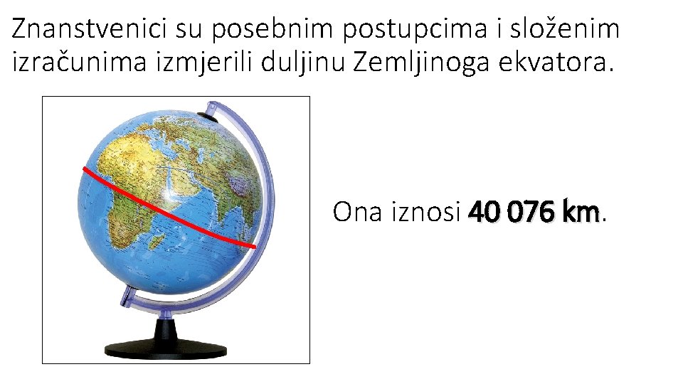 Znanstvenici su posebnim postupcima i složenim izračunima izmjerili duljinu Zemljinoga ekvatora. Ona iznosi 40