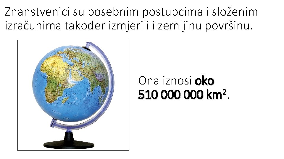 Znanstvenici su posebnim postupcima i složenim izračunima također izmjerili i zemljinu površinu. Ona iznosi Znanstvenici su posebnim postupcima i složenim izračunima također izmjerili i zemljinu površinu. Ona iznosi