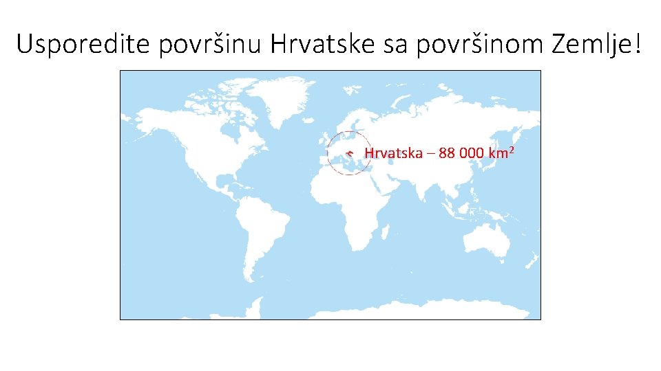 Usporedite površinu Hrvatske sa površinom Zemlje! Hrvatska – 88 000 km 2 