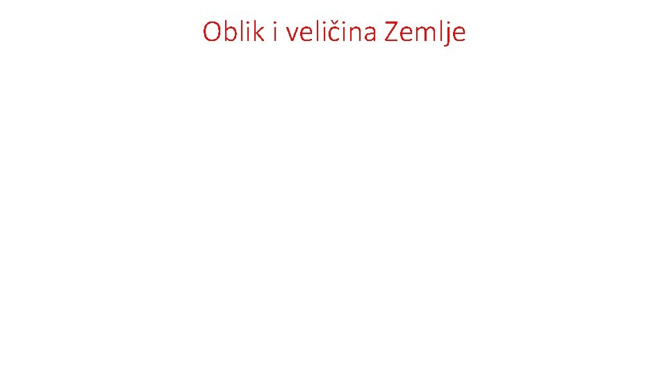 Oblik i veličina Zemlje • Zemlja ima oblik sličan kugli • globus – umanjeni Oblik i veličina Zemlje • Zemlja ima oblik sličan kugli • globus – umanjeni