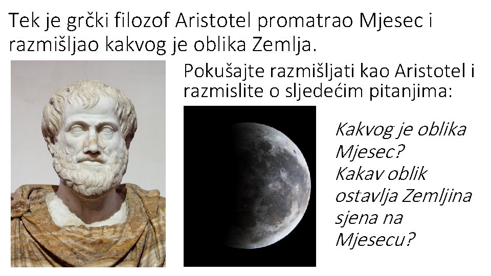 Tek je grčki filozof Aristotel promatrao Mjesec i razmišljao kakvog je oblika Zemlja. Pokušajte Tek je grčki filozof Aristotel promatrao Mjesec i razmišljao kakvog je oblika Zemlja. Pokušajte