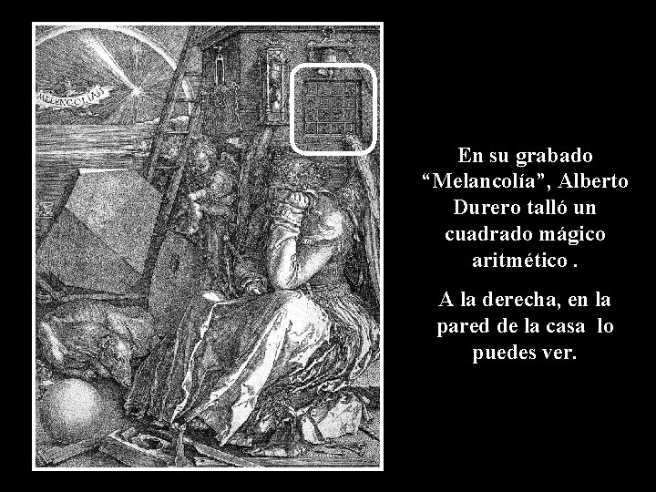 En su grabado “Melancolía”, Alberto Durero talló un cuadrado mágico aritmético. A la derecha,