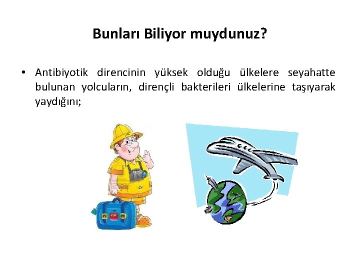 Bunları Biliyor muydunuz? • Antibiyotik direncinin yüksek olduğu ülkelere seyahatte bulunan yolcuların, dirençli bakterileri