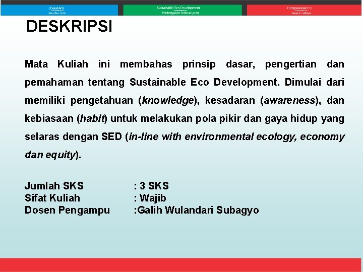 DESKRIPSI Mata Kuliah ini membahas prinsip dasar, pengertian dan pemahaman tentang Sustainable Eco Development.