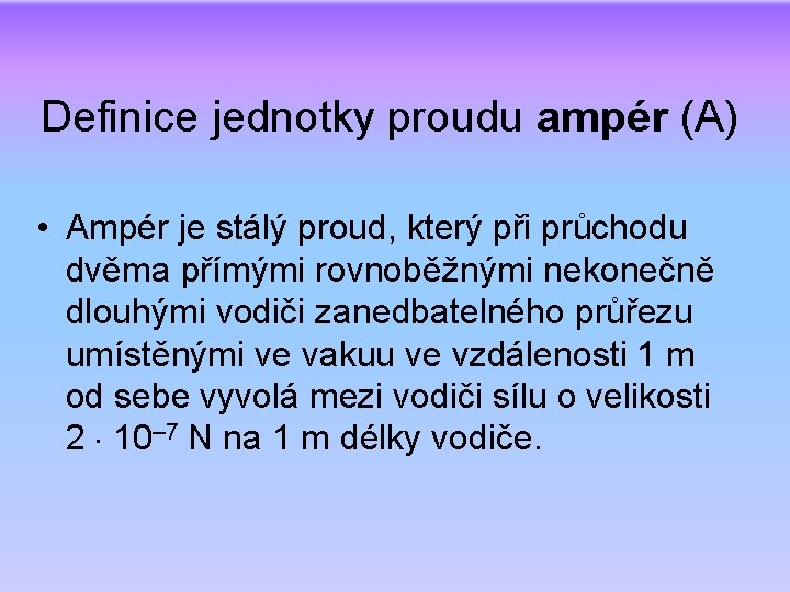 Definice jednotky proudu ampér (A) • Ampér je stálý proud, který při průchodu dvěma