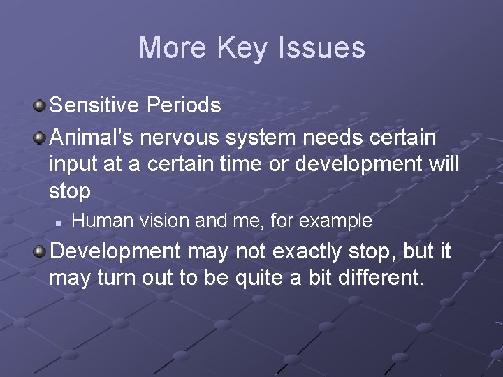 More Key Issues Sensitive Periods Animal’s nervous system needs certain input at a certain
