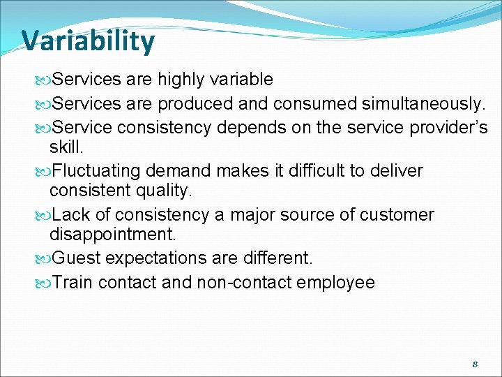 Variability Services are highly variable Services are produced and consumed simultaneously. Service consistency depends