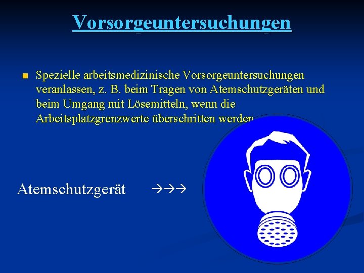 Vorsorgeuntersuchungen n Spezielle arbeitsmedizinische Vorsorgeuntersuchungen veranlassen, z. B. beim Tragen von Atemschutzgeräten und beim