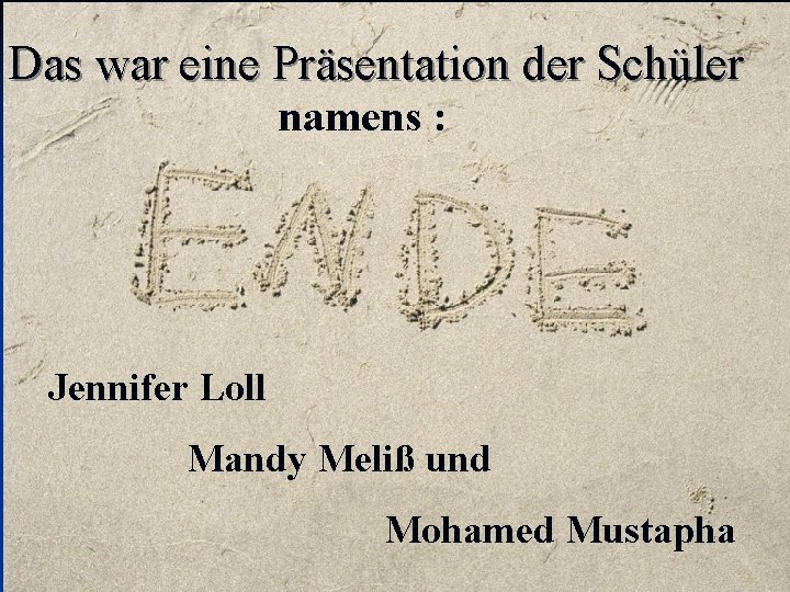 Das war eine Präsentation der Schüler namens : Jennifer Loll Mandy Meliß und Mohamed