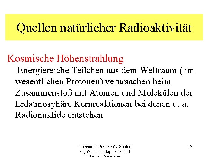 Quellen natürlicher Radioaktivität Kosmische Höhenstrahlung Energiereiche Teilchen aus dem Weltraum ( im wesentlichen Protonen)