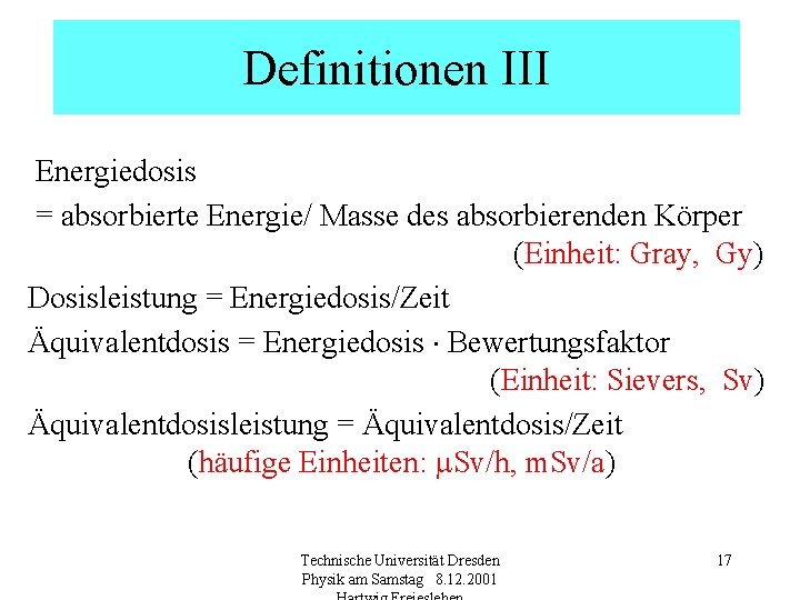 Definitionen III Energiedosis = absorbierte Energie/ Masse des absorbierenden Körper (Einheit: Gray, Gy) Dosisleistung