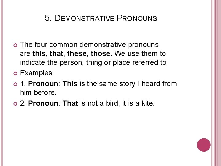 5. DEMONSTRATIVE PRONOUNS The four common demonstrative pronouns are this, that, these, those. We